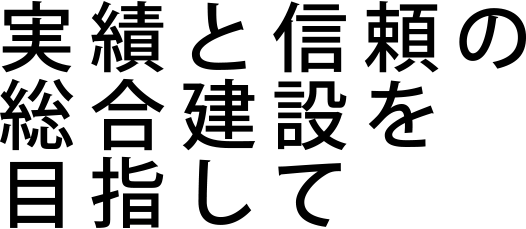 実績と信頼の総合建設を目指して